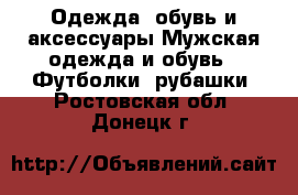 Одежда, обувь и аксессуары Мужская одежда и обувь - Футболки, рубашки. Ростовская обл.,Донецк г.